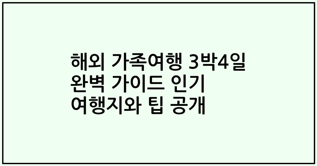 해외 가족여행 3박4일 완벽 가이드 인기 여행지와 팁 공개