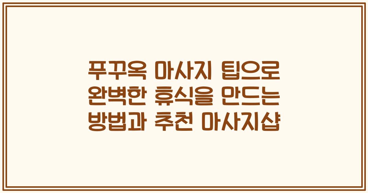 푸꾸옥 마사지 팁으로 완벽한 휴식을 만드는 방법과 추천 마사지샵