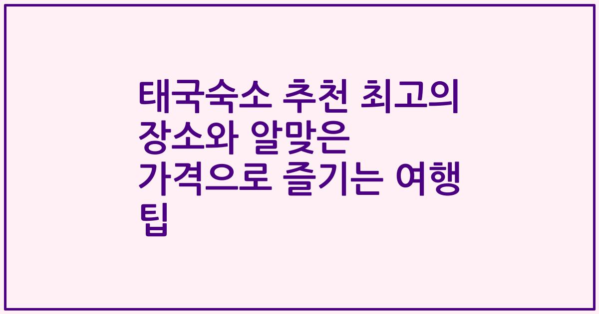 태국숙소 추천 최고의 장소와 알맞은 가격으로 즐기는 여행 팁