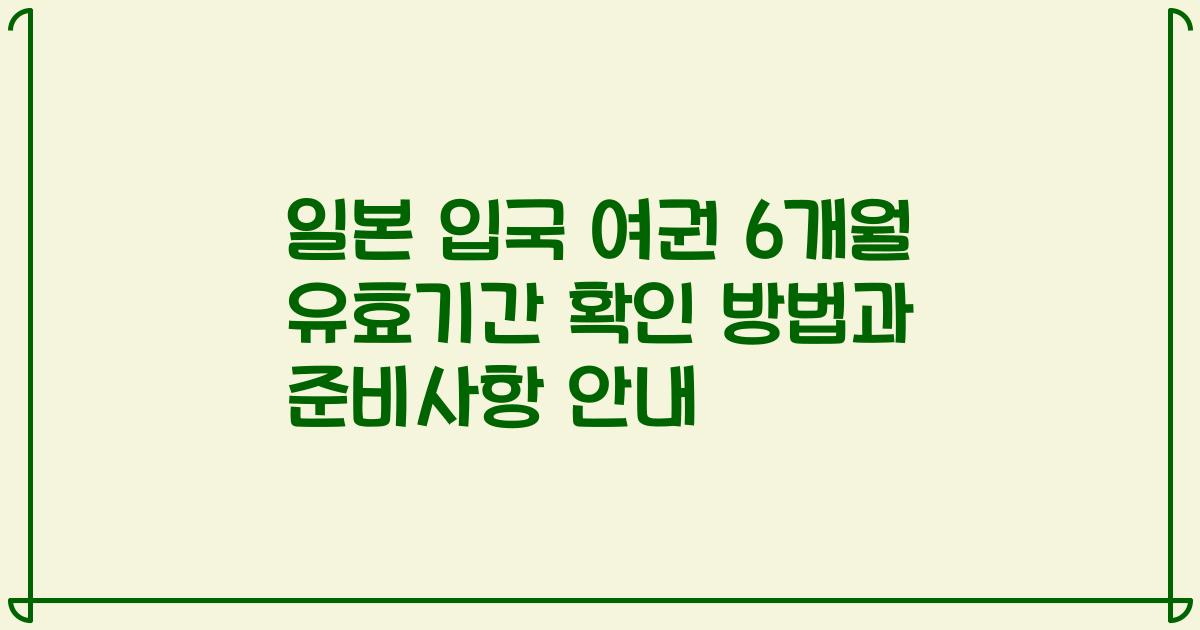 일본 입국 여권 6개월 유효기간 확인 방법과 준비사항 안내