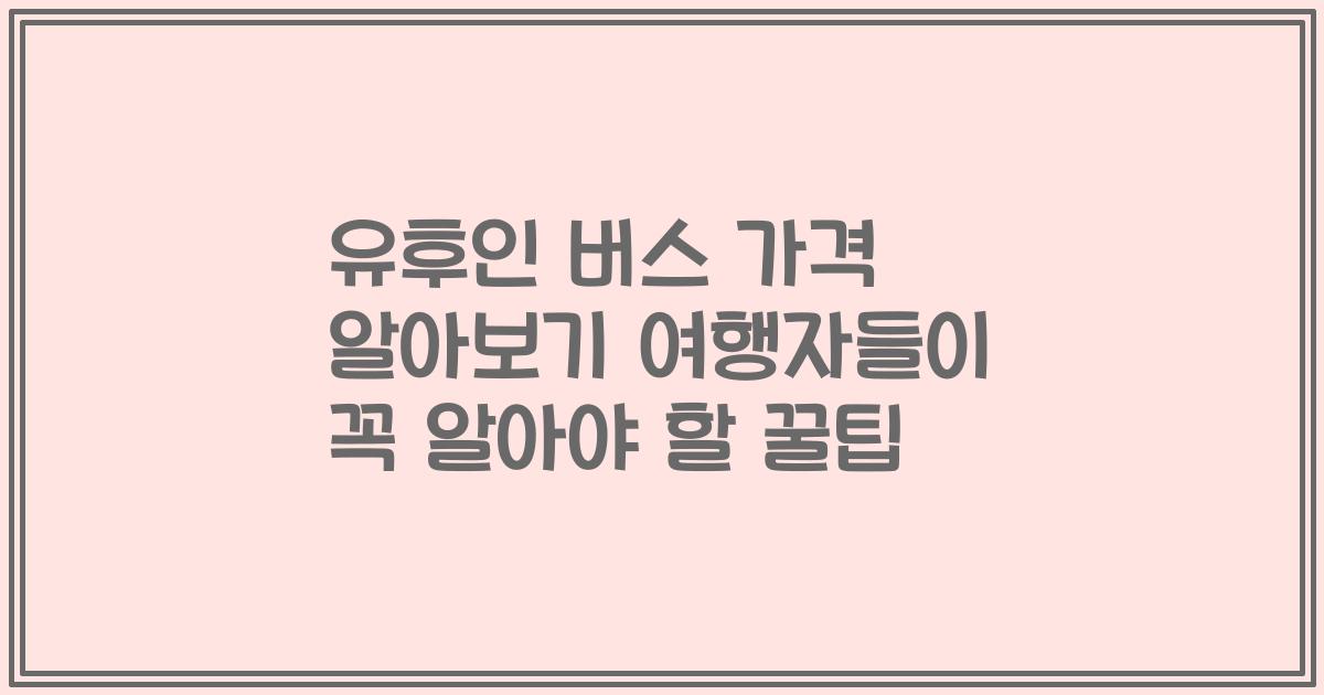 유후인 버스 가격 알아보기 여행자들이 꼭 알아야 할 꿀팁