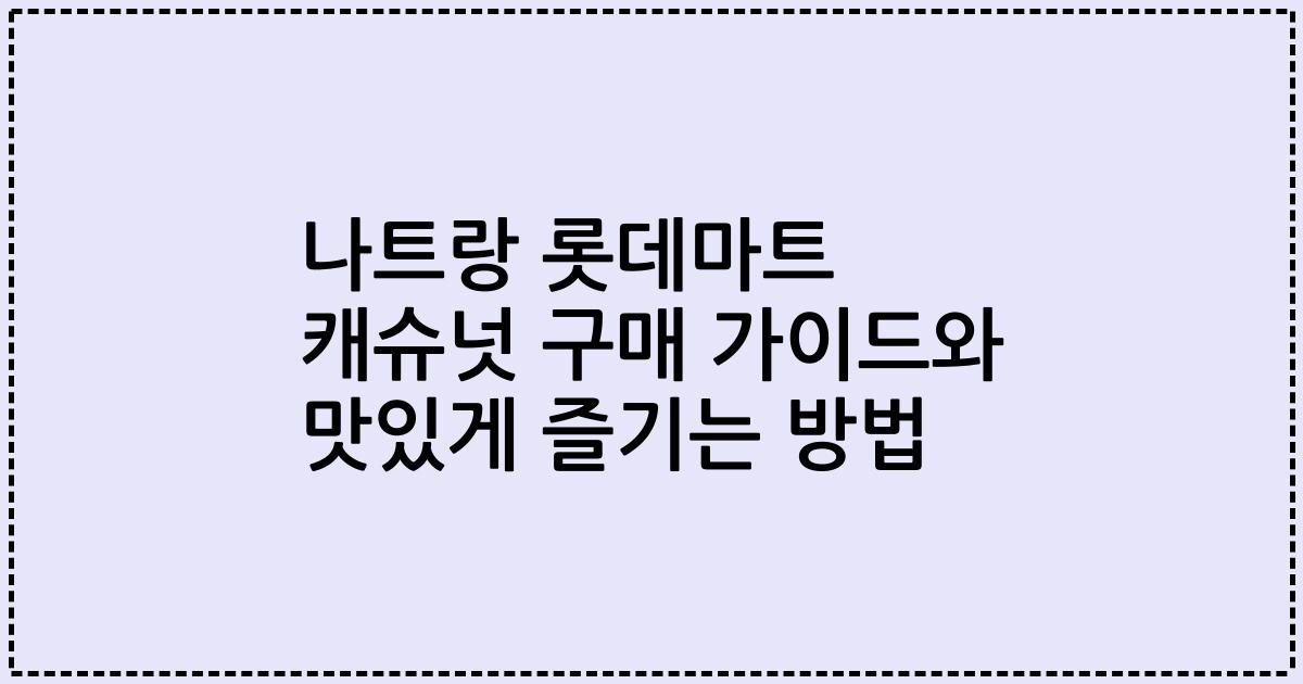 나트랑 롯데마트 캐슈넛 구매 가이드와 맛있게 즐기는 방법