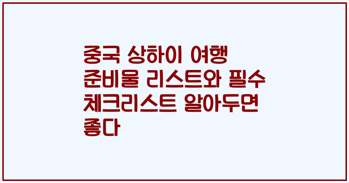 중국 상하이 여행 준비물 리스트와 필수 체크리스트 알아두면 좋다