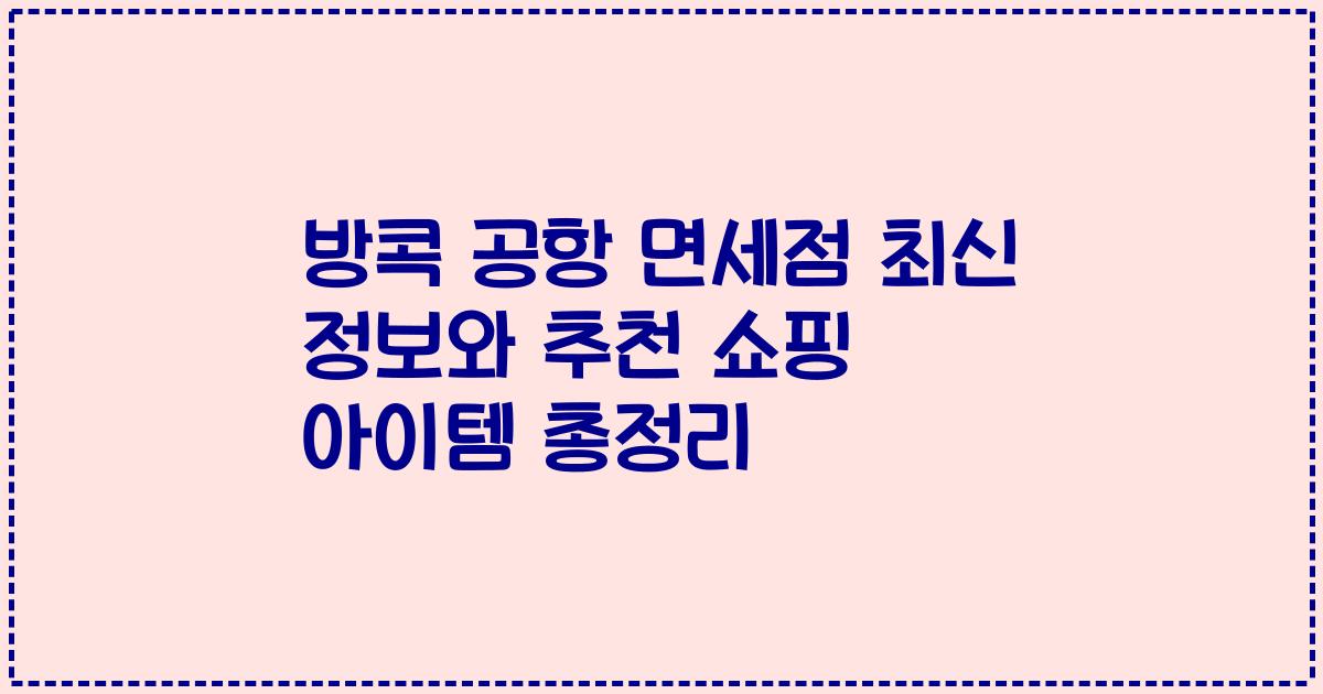 방콕 공항 면세점 최신 정보와 추천 쇼핑 아이템 총정리