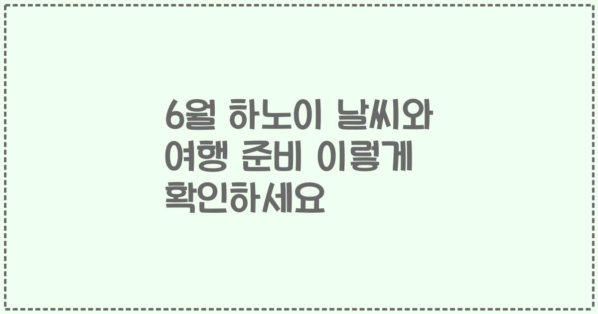 6월 하노이 날씨와 여행 준비 이렇게 확인하세요