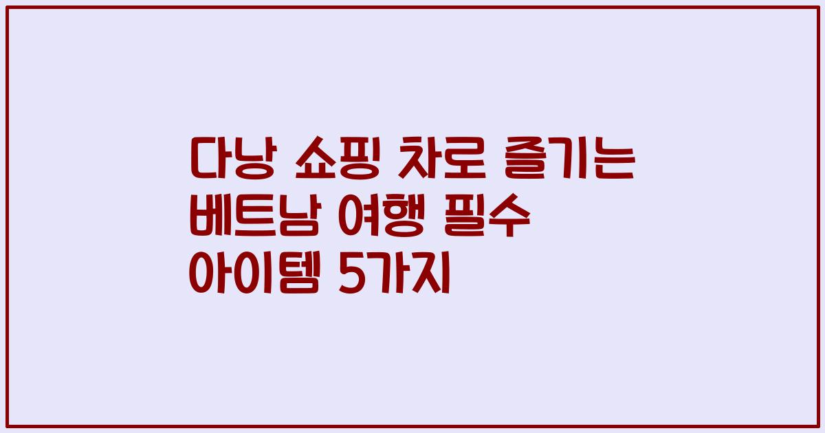 다낭 쇼핑 차로 즐기는 베트남 여행 필수 아이템 5가지