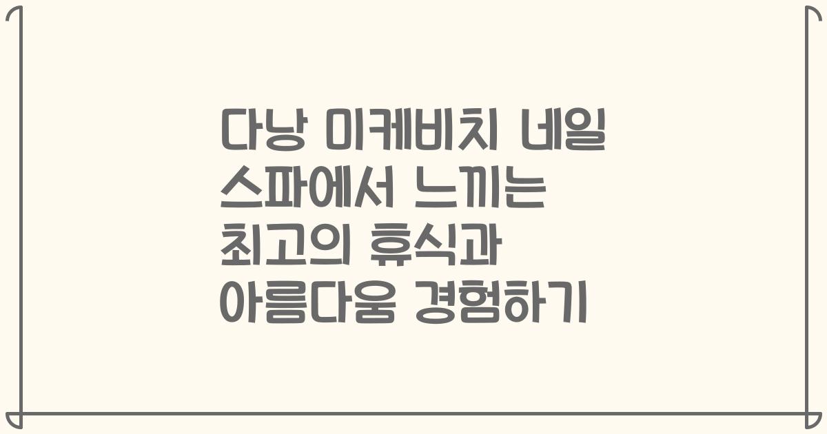 다낭 미케비치 네일 스파에서 느끼는 최고의 휴식과 아름다움 경험하기