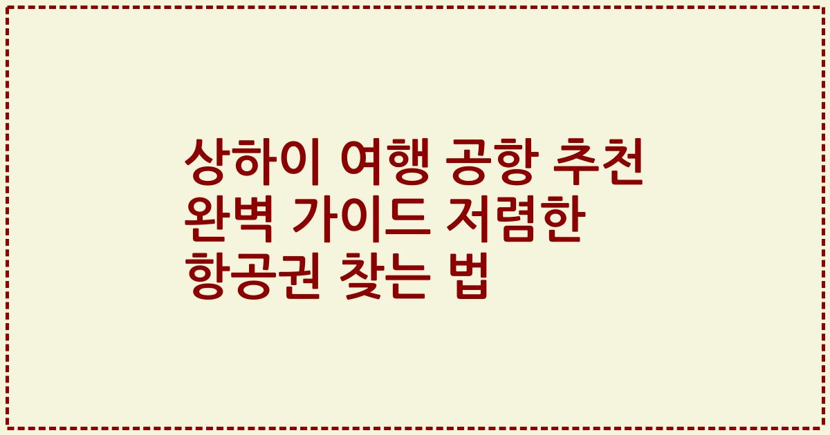 상하이 여행 공항 추천 완벽 가이드 저렴한 항공권 찾는 법