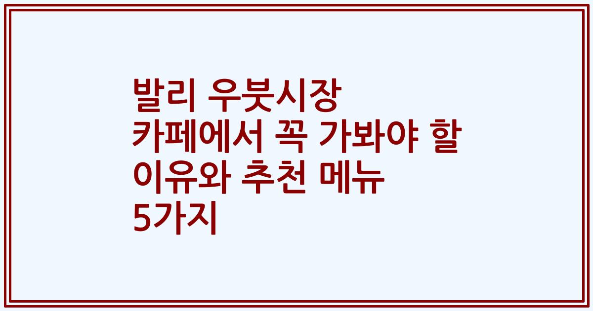 발리 우붓시장 카페에서 꼭 가봐야 할 이유와 추천 메뉴 5가지