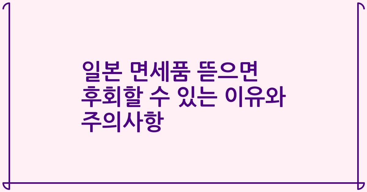 일본 면세품 뜯으면 후회할 수 있는 이유와 주의사항