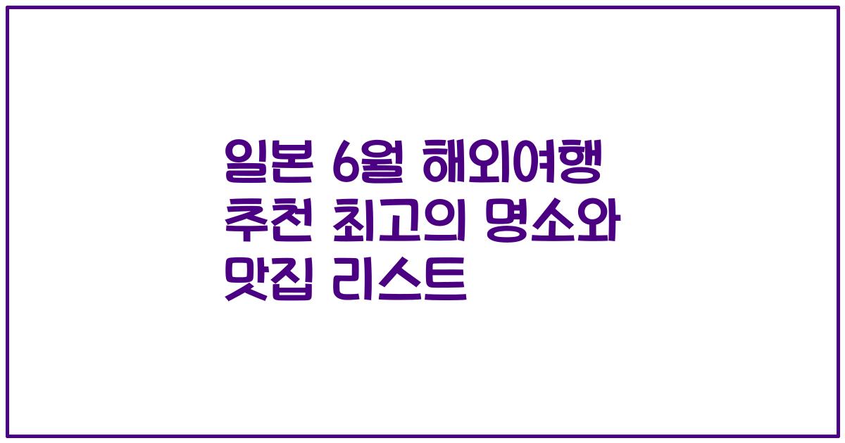 일본 6월 해외여행 추천 최고의 명소와 맛집 리스트