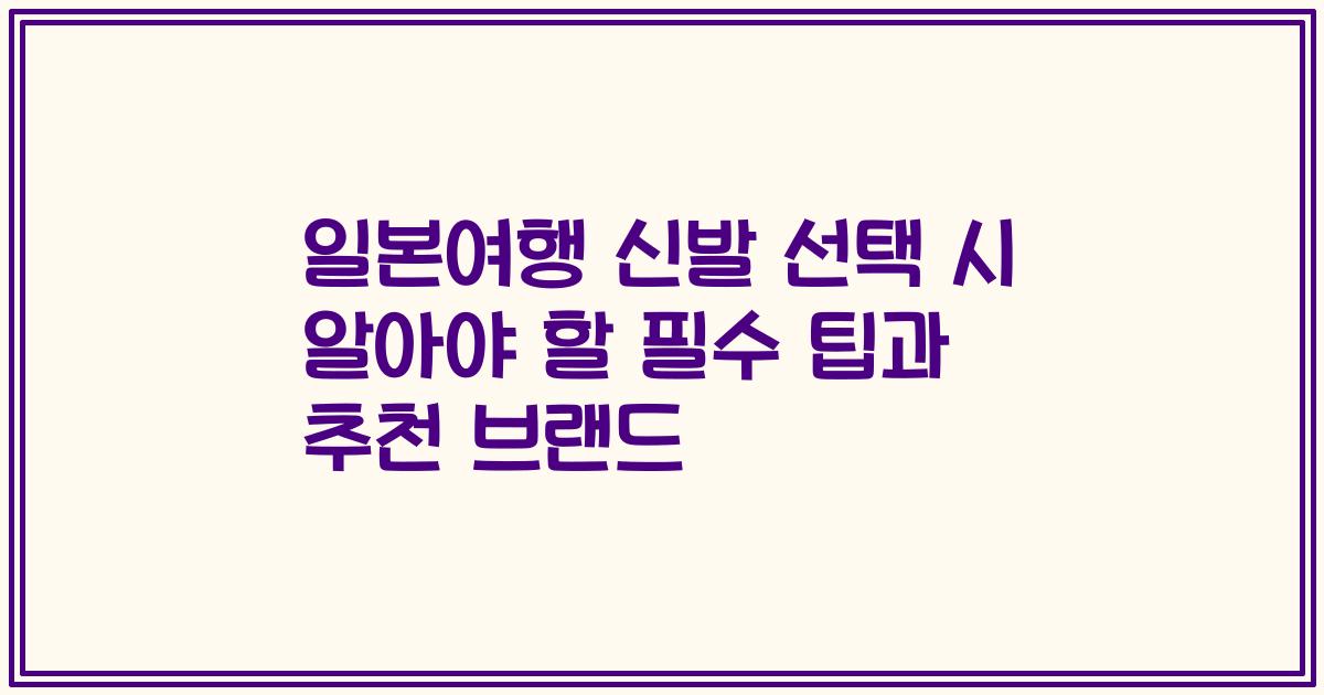 일본여행 신발 선택 시 알아야 할 필수 팁과 추천 브랜드